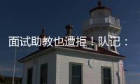 面试助教也遭拒！队记�：独行侠拒绝尼克斯面试杰