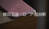 银田卫浴：以“产品创新+多渠道布局”制胜市场