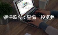 银保监会	：警惕“投资养老”“以房养老”诈骗