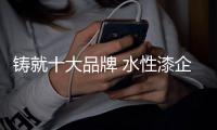 铸就十大品牌 水性漆企业必须改进五方面