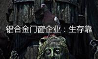 铝合金门窗企业：生存靠自己 发展靠团队