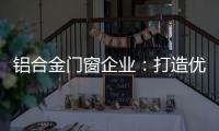 铝合金门窗企业�
：打造优质产品 提供优质服务