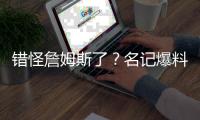 错怪詹姆斯了？名记爆料，詹姆斯可能要求续约	，被湖人拒绝了