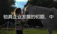 锁具企业发展的初期、中期、后期是怎样的