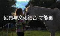 锁具与文化结合 才能更好地发展创新