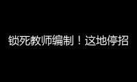 锁死教师编制！这地停招小学老师