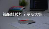 锡伯杜被炒
？罗斯大笑：当你带着3000万美元离开时 你不可能生气