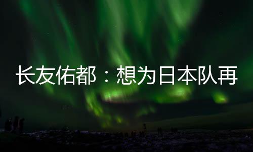 也算是长友次披一种态度吧