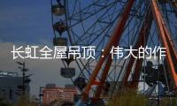 长虹全屋吊顶：伟大的作品都是靠坚持来完成的