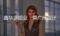 鑫华派铝业：乘广州设计周东风，迎工厂参观热潮