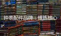 钟表配件品牌�：提炼核心价值 积累忠诚度