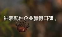 钟表配件企业赢得口碑，2020年走得更远!