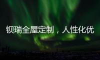 钡瑞全屋定制
，人性化优品定制实力领风潮