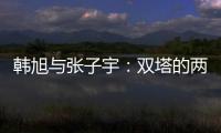 韩旭与张子宇�：双塔的两个极端