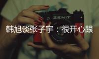 韩旭谈张子宇
：很开心跟比自己高那么多的人同台竞技