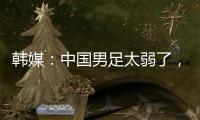 韩媒：中国男足太弱了，洪明甫的实验结果没什么意义，很遗憾