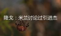 隆戈：米兰讨论过引进杰克逊但交易不可行，正寻找吉鲁类型前锋