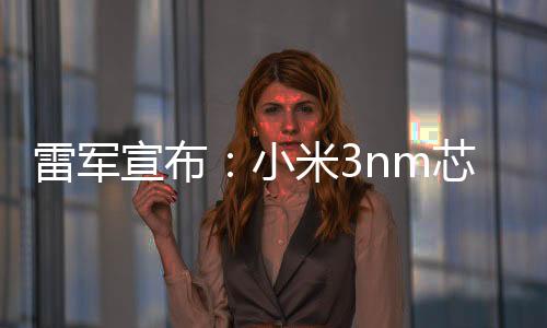 规模搭载小米玄戒O1两款旗舰