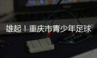 雄起！重庆市青少年足球联赛启幕
