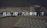 雅晟门窗	：内外兼得，才是好门窗