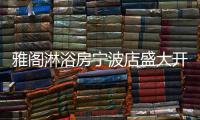 雅阁淋浴房宁波店盛大开业，达芬奇系列燿世首发