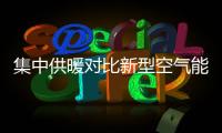 集中供暖对比新型空气能热泵供暖，有哪些区别?