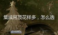 集成吊顶花样多，怎么选才不会别骗?