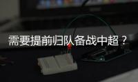 需要提前归队备战中超
？陈晋一	：我不清楚，我需要打电话问