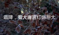 霜降，看大唐宫灯饰与大自然共同谱写的诗意画卷