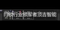 门锁行业领军者顶吉智能锁荣登央视
，好评如潮