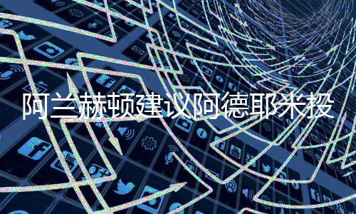 阿兰阿德由于德甲媒体透露