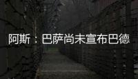 阿斯	：巴萨尚未宣布巴德吉的签约，球员进入一线队还是预备队未知