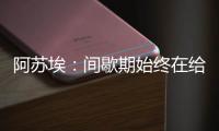 阿苏埃�：间歇期始终在给自己开小灶 希望能发挥出头球这个强项