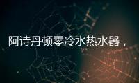 阿诗丹顿零冷水热水器，尽享岁月静好