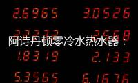 阿诗丹顿零冷水热水器�：无惧极端天气
，冬季也恒温