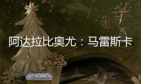 阿达拉比奥尤
：马雷斯卡很注意给我们安排休息
，佩德罗已完全融入