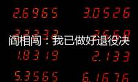 阎相闯：我已做好退役决定，接下来希望留在大连英博俱乐部