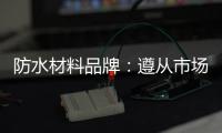 防水材料品牌
：遵从市场发展 抓住销量源头
