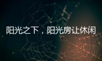 阳光之下，阳光房让休闲生活更有春天气息