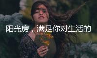 阳光房，满足你对生活的所有想象