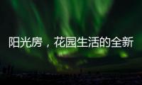 阳光房
，花园生活的全新选项