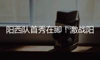 阳西队首秀在即！激战阳东誓夺“开门红”
，战术训练全曝光