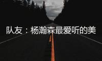 队友：杨瀚森最爱听的美国歌曲是《WTHelly》，他总唱这首歌