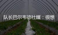 队长巴尔韦德社媒：很想赢得世俱杯 荣幸能和魔笛&巴斯克斯共事