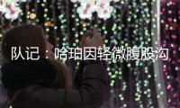 队记：哈珀因轻微腹股沟伤势明日缺阵 预计周日战独行侠夏联首秀