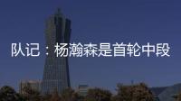 队记：杨瀚森是首轮中段上限最高的新秀之一 开拓者押宝这次能中
