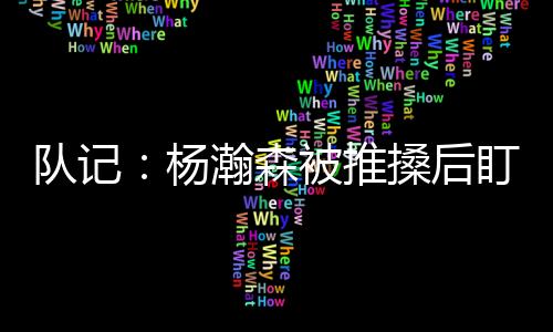 杨瀚森卡位时和罗纠缠
