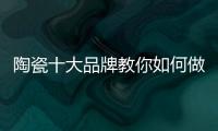 陶瓷十大品牌教你如何做到与经销商共赢！