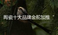 陶瓷十大品牌金舵加推“本色”新品，营造家居质感新体验