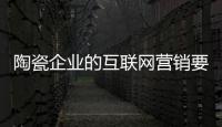 陶瓷企业的互联网营销要保障市场稳固地位